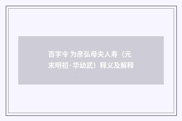 百字令 为彦弘母夫人寿（元末明初·华幼武）释义及解释