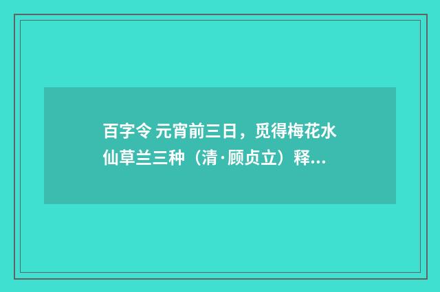百字令 元宵前三日，觅得梅花水仙草兰三种（清·顾贞立）释义及解释