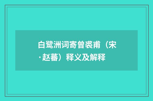 白鹭洲词寄曾裘甫（宋·赵蕃）释义及解释