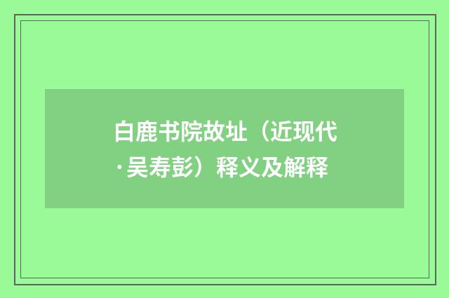 白鹿书院故址（近现代·吴寿彭）释义及解释
