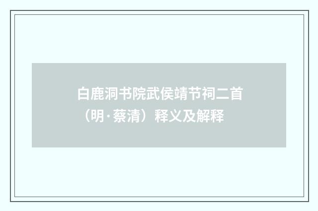 白鹿洞书院武侯靖节祠二首（明·蔡清）释义及解释