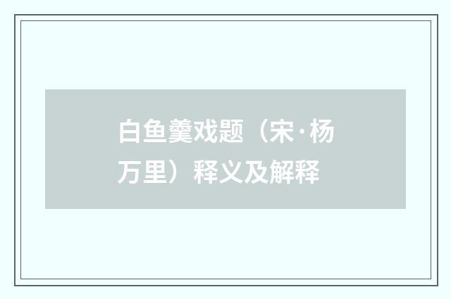 白鱼羹戏题（宋·杨万里）释义及解释