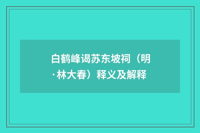 白鹤峰谒苏东坡祠（明·林大春）释义及解释