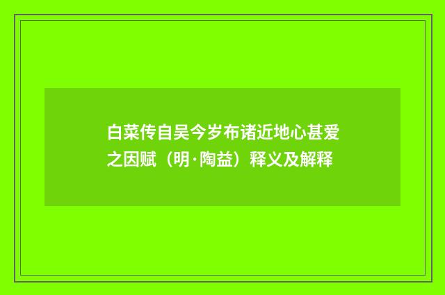 白菜传自吴今岁布诸近地心甚爱之因赋（明·陶益）释义及解释