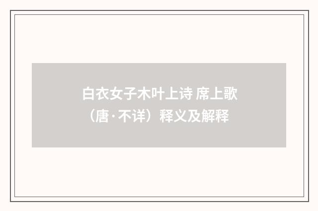 白衣女子木叶上诗 席上歌（唐·不详）释义及解释