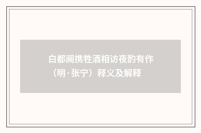 白都阃携牲酒相访夜酌有作（明·张宁）释义及解释
