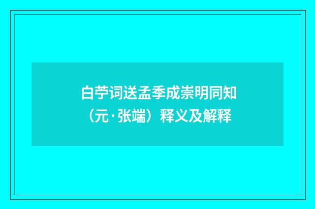 白苧词送孟季成崇明同知（元·张端）释义及解释