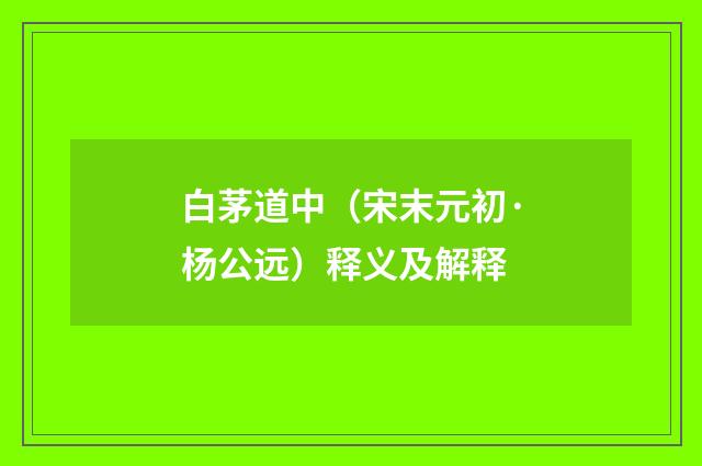 白茅道中（宋末元初·杨公远）释义及解释