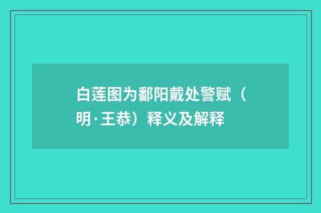 白莲图为鄱阳戴处警赋（明·王恭）释义及解释