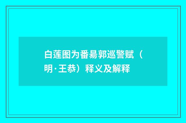 白莲图为番昜郭巡警赋（明·王恭）释义及解释