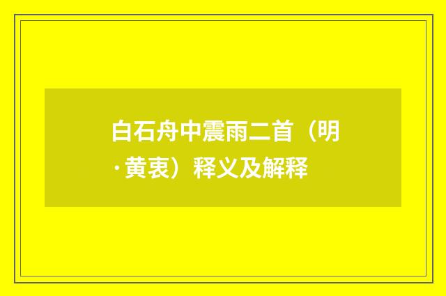 白石舟中震雨二首（明·黄衷）释义及解释