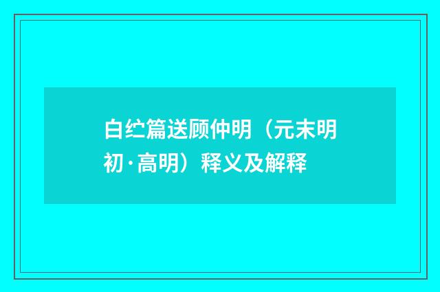 白纻篇送顾仲明（元末明初·高明）释义及解释