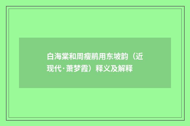 白海棠和周瘦鹃用东坡韵（近现代·萧梦霞）释义及解释