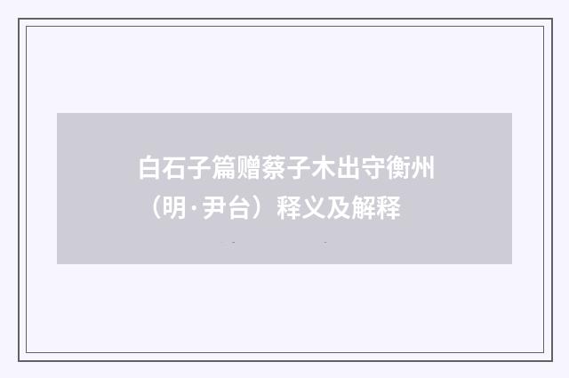 白石子篇赠蔡子木出守衡州（明·尹台）释义及解释