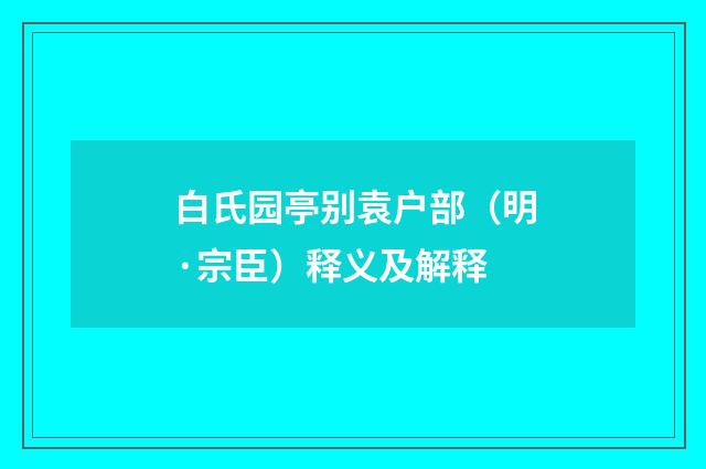 白氏园亭别袁户部（明·宗臣）释义及解释