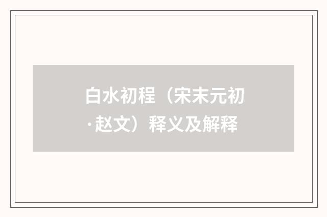 白水初程（宋末元初·赵文）释义及解释