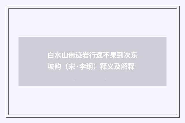 白水山佛迹岩行速不果到次东坡韵（宋·李纲）释义及解释
