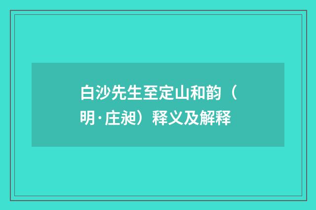 白沙先生至定山和韵（明·庄昶）释义及解释