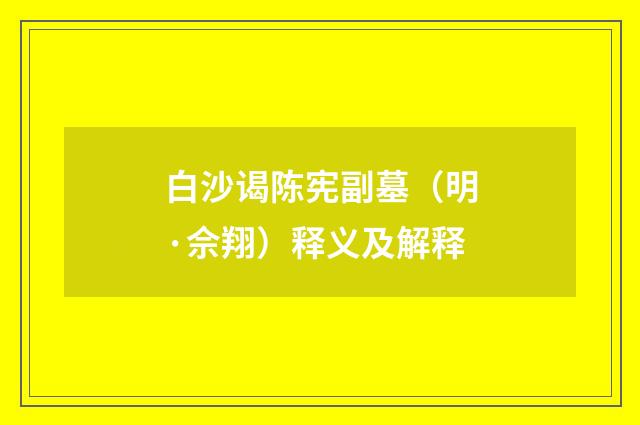 白沙谒陈宪副墓（明·佘翔）释义及解释