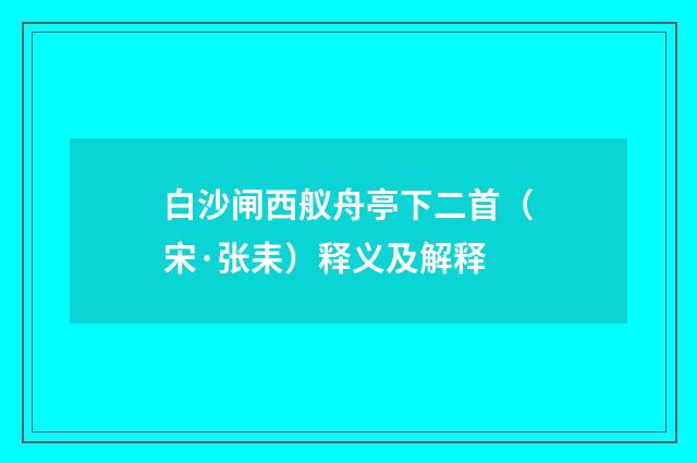 白沙闸西舣舟亭下二首（宋·张耒）释义及解释