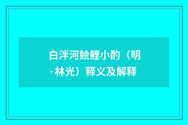 白泮河鲙鲤小酌（明·林光）释义及解释