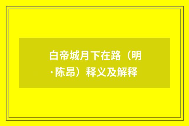 白帝城月下在路（明·陈昂）释义及解释