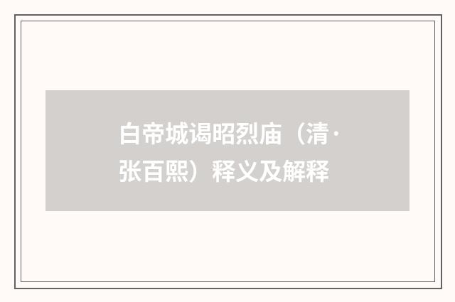 白帝城谒昭烈庙（清·张百熙）释义及解释