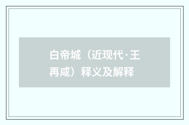 白帝城（近现代·王再咸）释义及解释