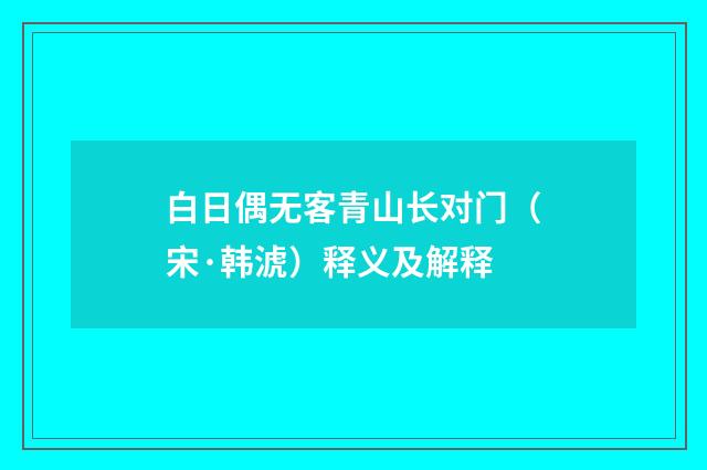 白日偶无客青山长对门（宋·韩淲）释义及解释