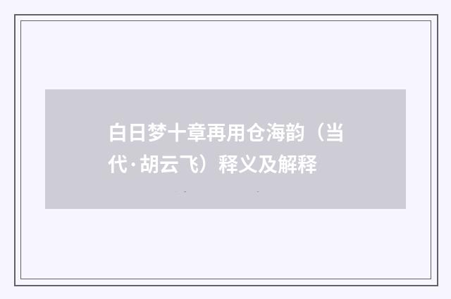 白日梦十章再用仓海韵（当代·胡云飞）释义及解释