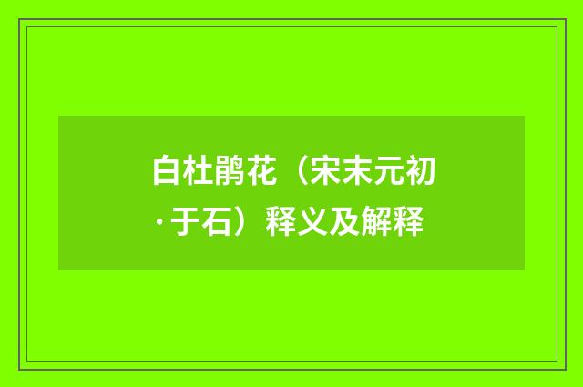 白杜鹃花（宋末元初·于石）释义及解释