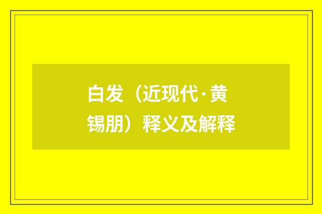 白发（近现代·黄锡朋）释义及解释
