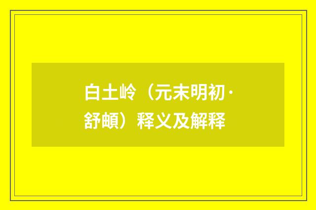 白土岭（元末明初·舒頔）释义及解释