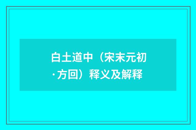 白土道中（宋末元初·方回）释义及解释