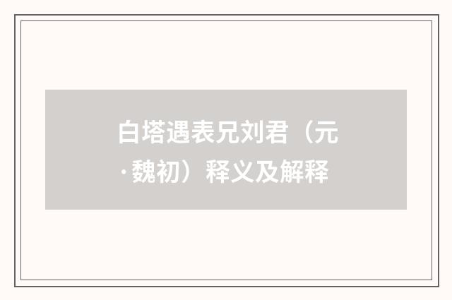 白塔遇表兄刘君（元·魏初）释义及解释