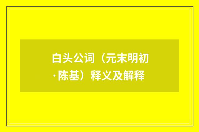 白头公词（元末明初·陈基）释义及解释