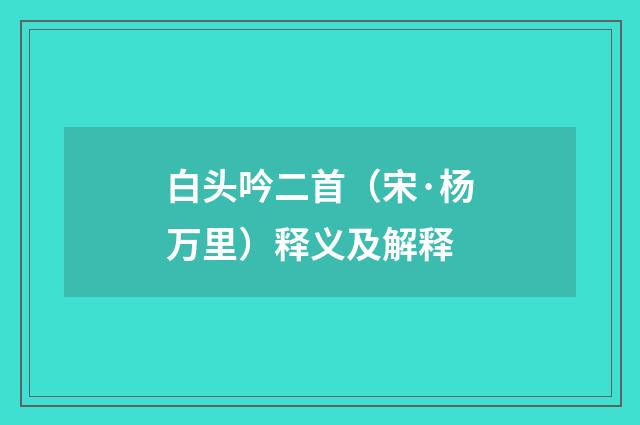 白头吟二首（宋·杨万里）释义及解释