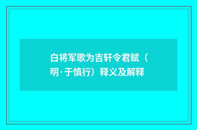 白将军歌为吉轩令君赋（明·于慎行）释义及解释