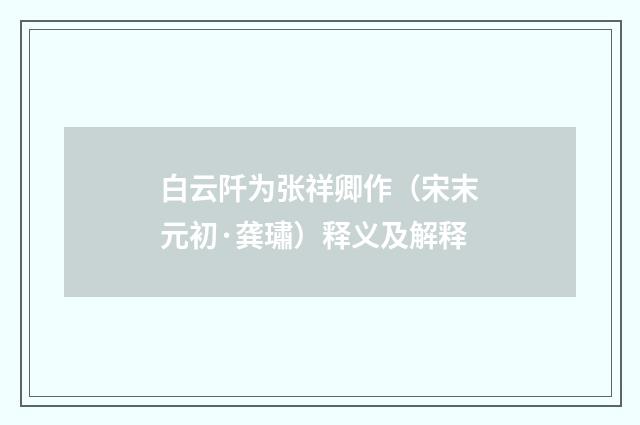 白云阡为张祥卿作（宋末元初·龚璛）释义及解释