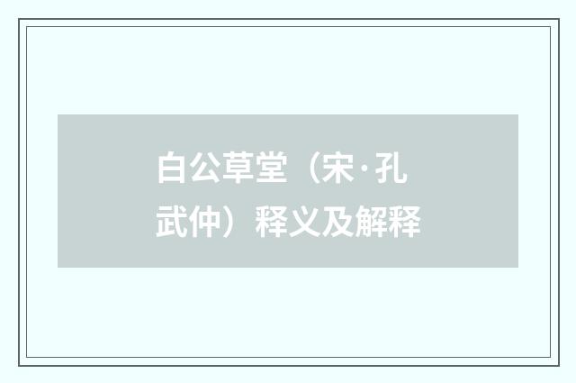 白公草堂（宋·孔武仲）释义及解释