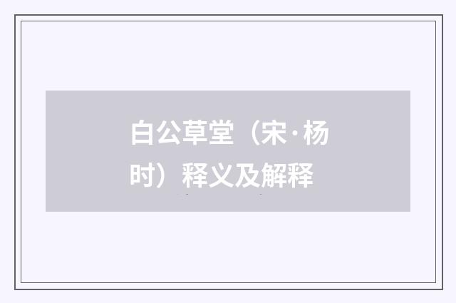 白公草堂（宋·杨时）释义及解释