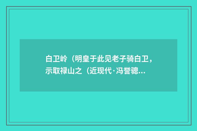 白卫岭（明皇于此见老子骑白卫，示取禄山之（近现代·冯誉骢）释义及解释