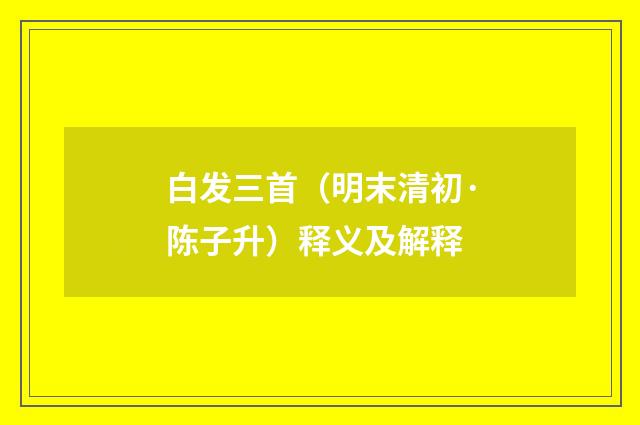 白发三首（明末清初·陈子升）释义及解释