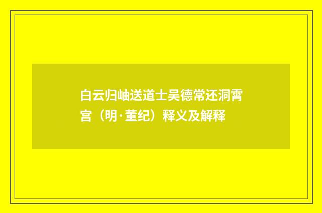白云归岫送道士吴德常还洞霄宫（明·董纪）释义及解释