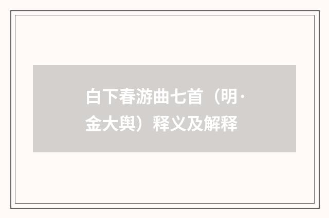 白下春游曲七首（明·金大舆）释义及解释