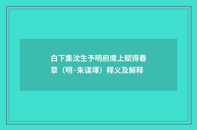 白下集沈生予明府席上赋得春草（明·朱谋堚）释义及解释