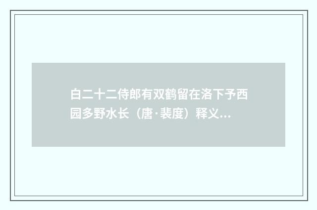 白二十二侍郎有双鹤留在洛下予西园多野水长（唐·裴度）释义及解释