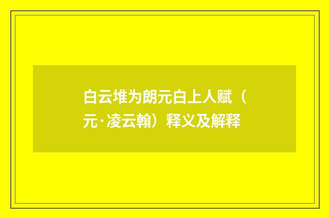 白云堆为朗元白上人赋（元·凌云翰）释义及解释