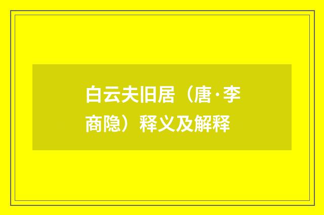 白云夫旧居（唐·李商隐）释义及解释