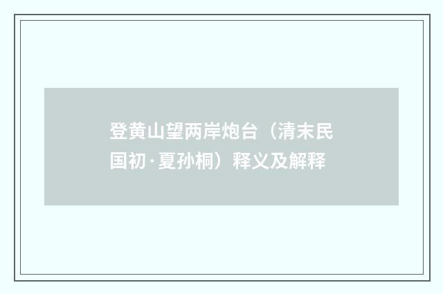 登黄山望两岸炮台（清末民国初·夏孙桐）释义及解释